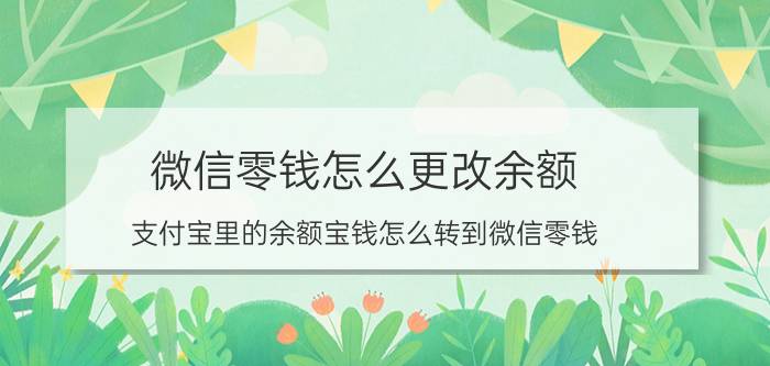 微信零钱怎么更改余额 支付宝里的余额宝钱怎么转到微信零钱？